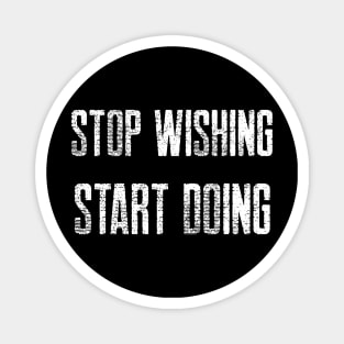 STOP WISHING START DOING Magnet